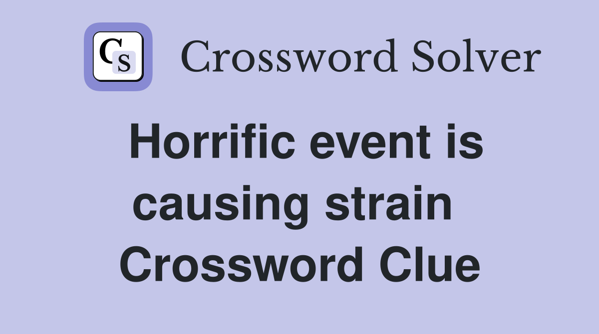 Horrific event is causing strain  Crossword Clue