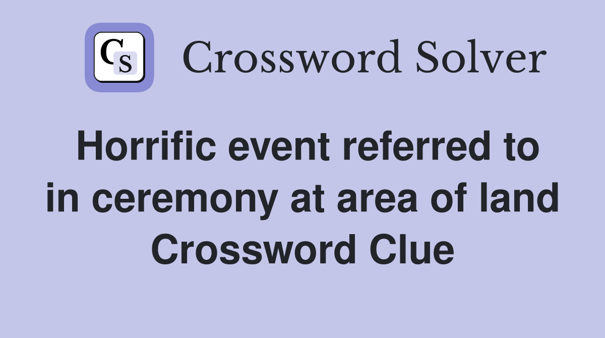 Horrific event referred to in ceremony at area of land Crossword Clue