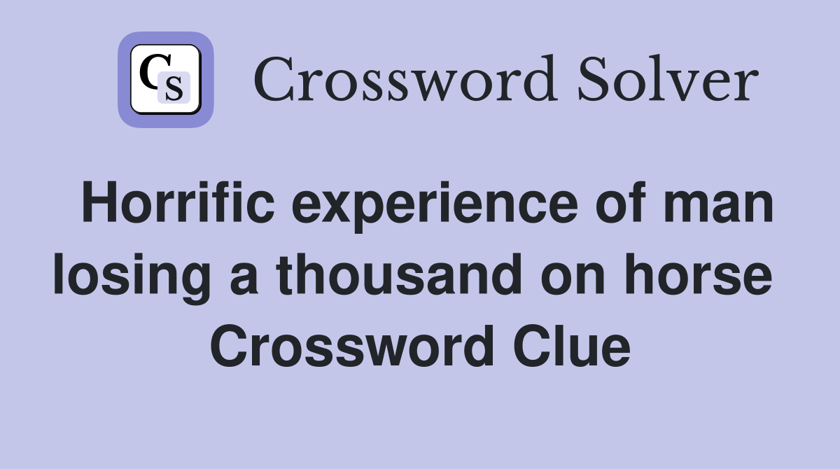 Horrific experience of man losing a thousand on horse  Crossword Clue