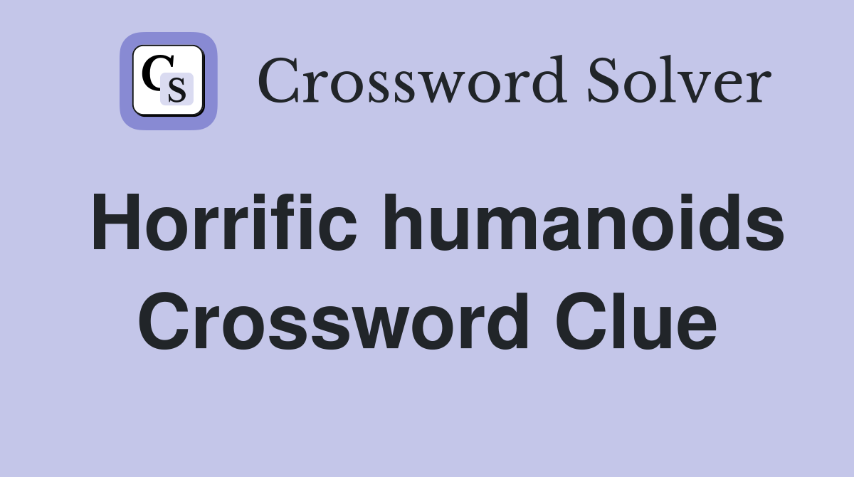 Horrific humanoids Crossword Clue