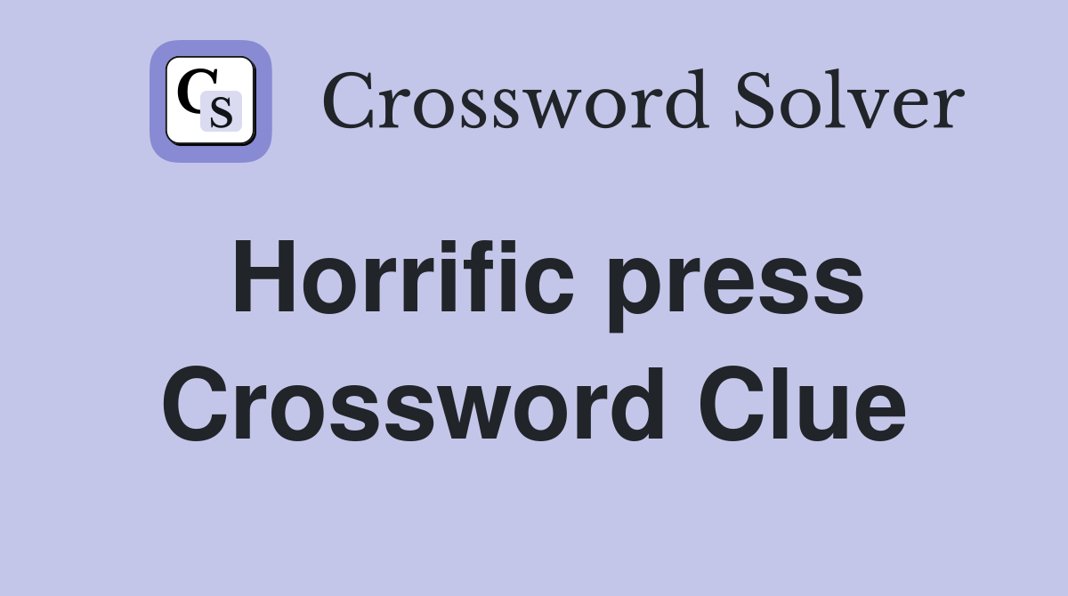 Horrific press Crossword Clue
