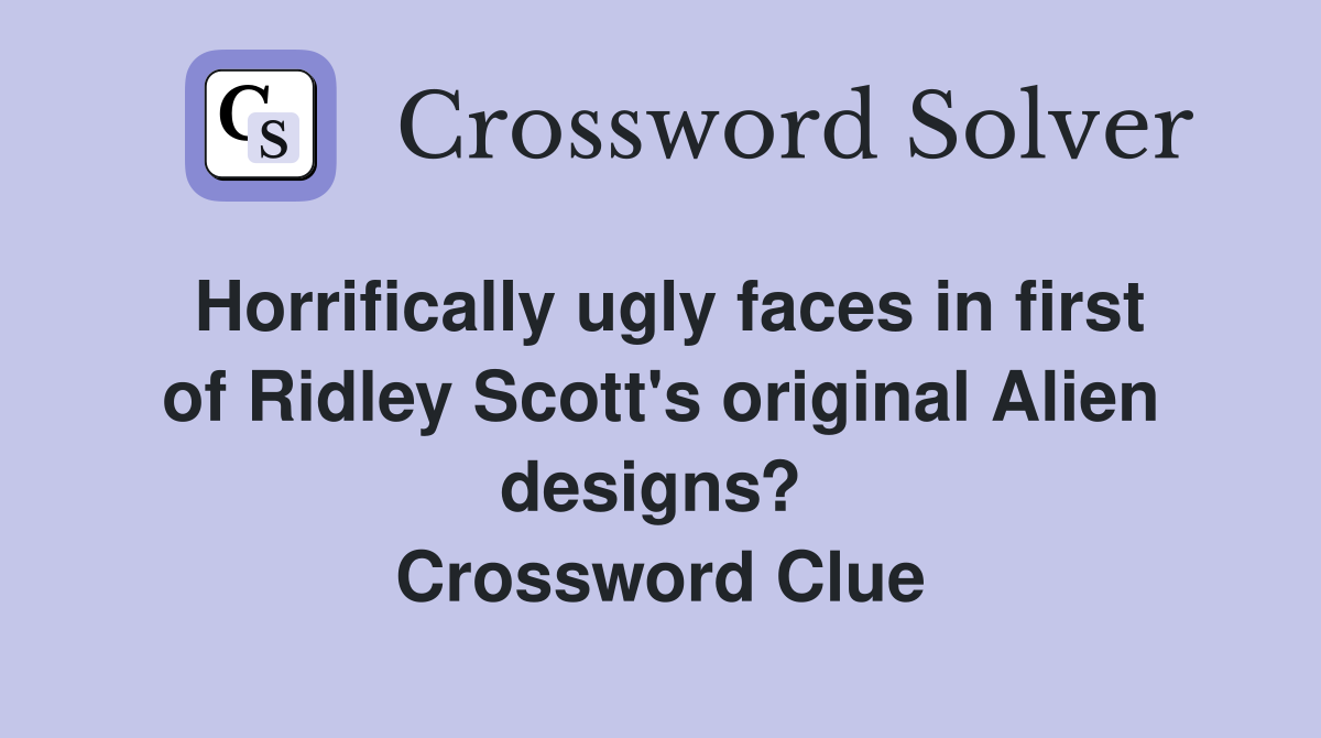 Horrifically ugly faces in first of Ridley Scott's original Alien designs?  Crossword Clue