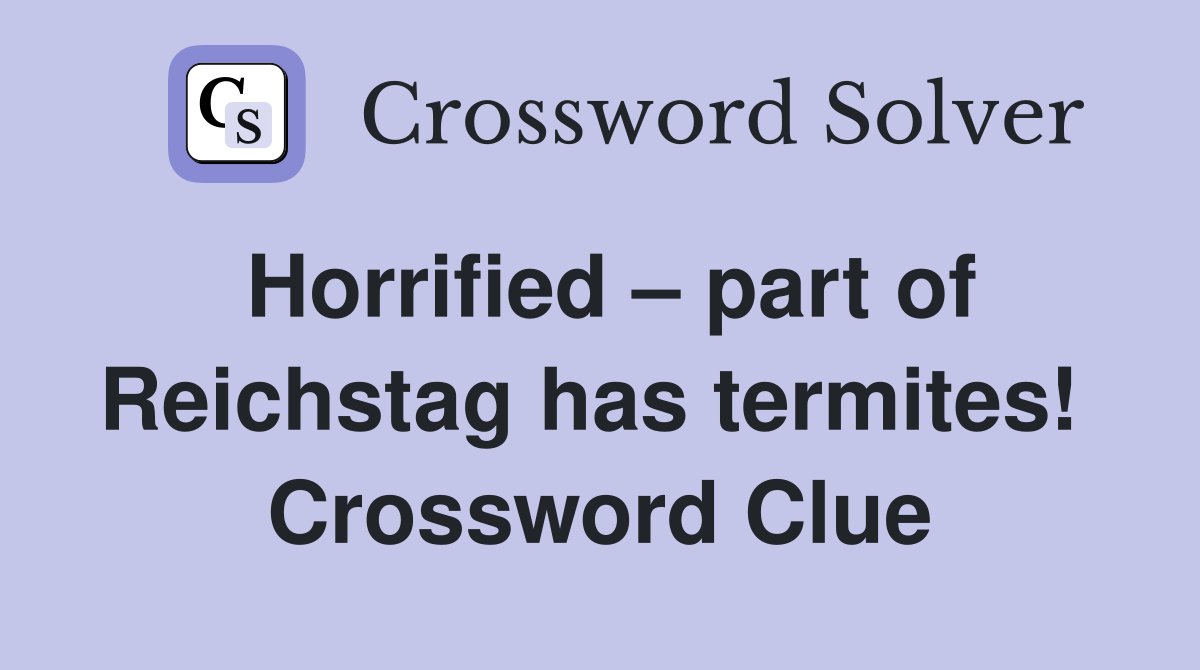 Horrified – part of Reichstag has termites!  Crossword Clue
