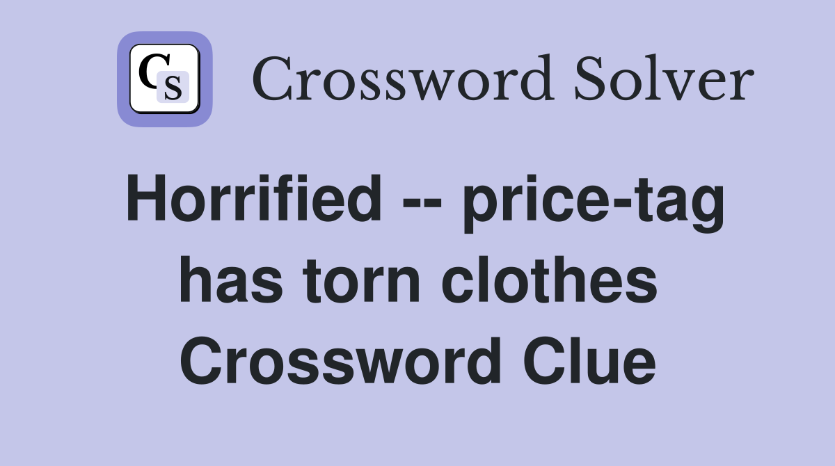 Horrified -- price-tag has torn clothes Crossword Clue