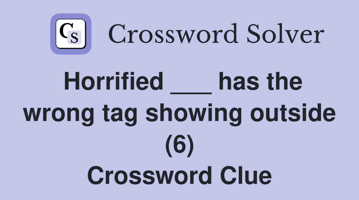 Horrified ___ has the wrong tag showing outside (6) Crossword Clue