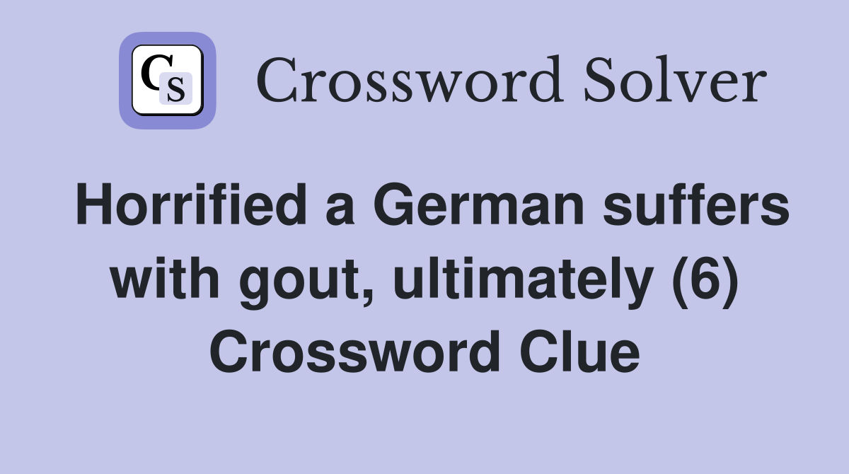 Horrified a German suffers with gout, ultimately (6) Crossword Clue