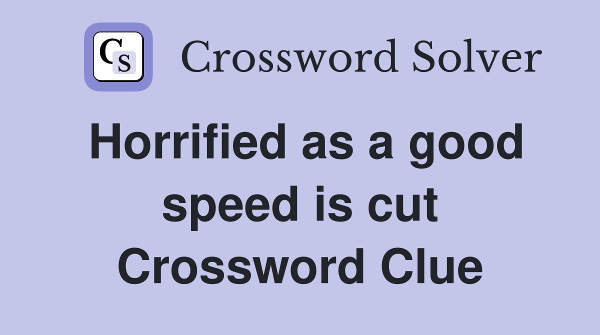 Horrified as a good speed is cut Crossword Clue