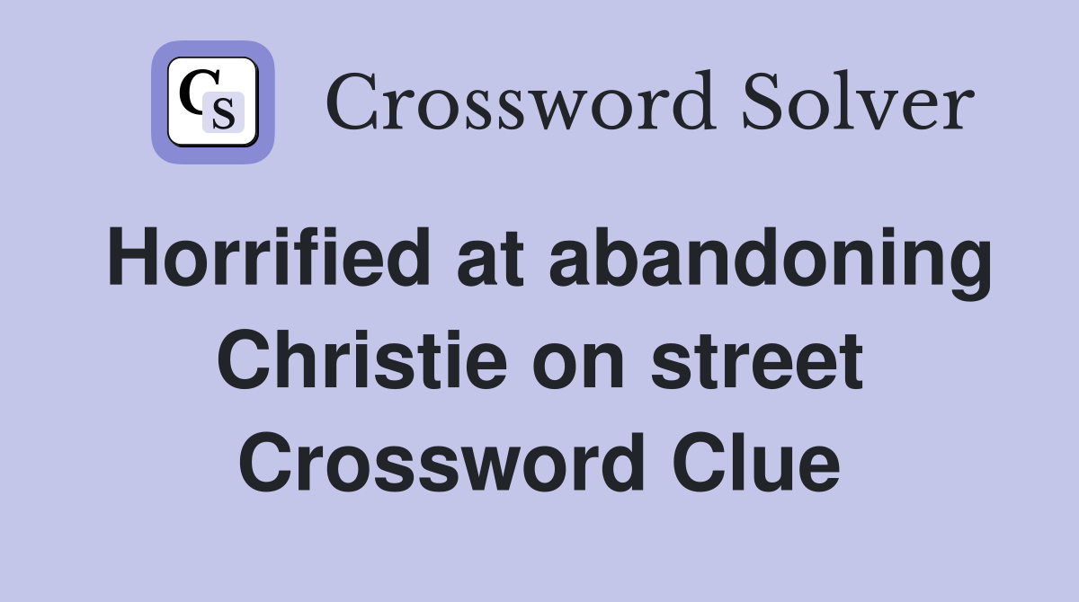 Horrified at abandoning Christie on street Crossword Clue