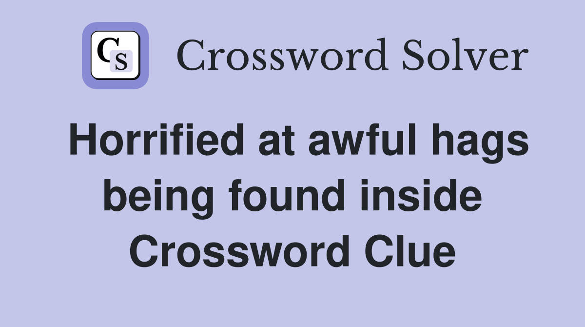 Horrified at awful hags being found inside Crossword Clue