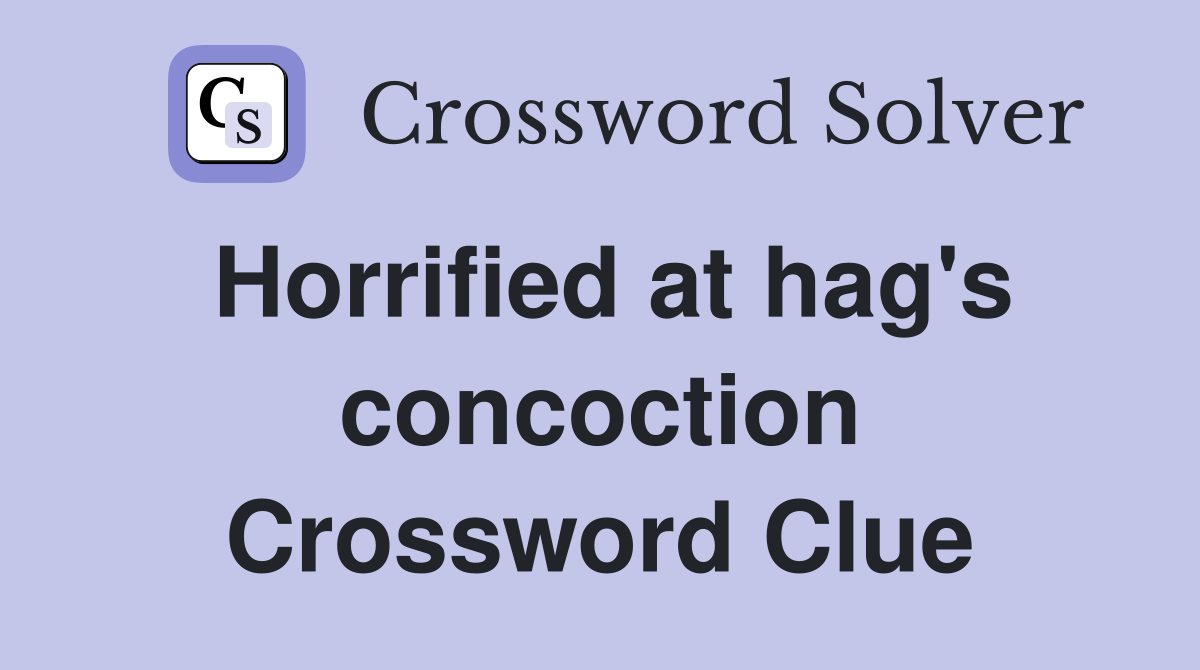 Horrified at hag's concoction Crossword Clue