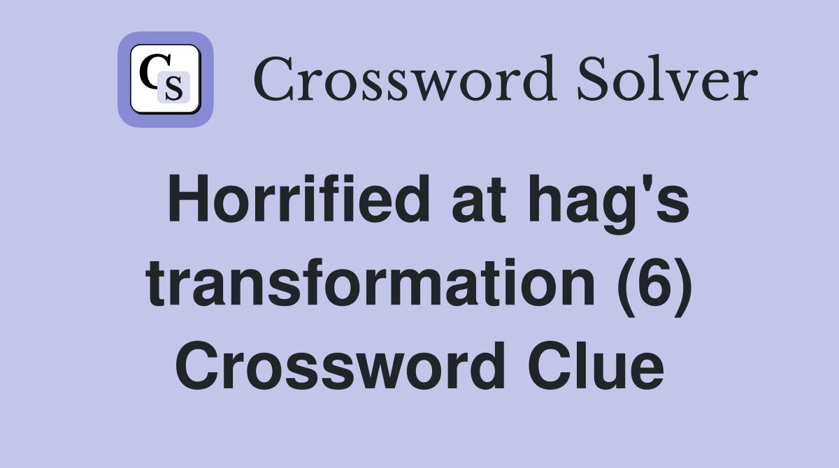 Horrified at hag's transformation (6) Crossword Clue
