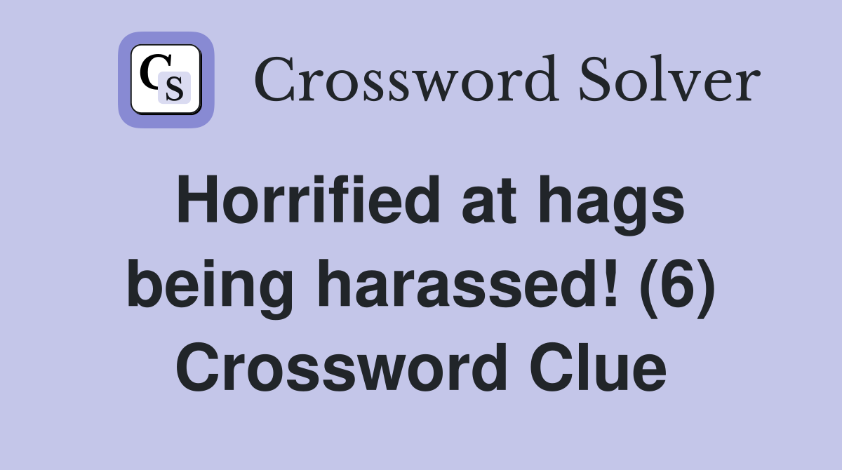 Horrified at hags being harassed! (6) Crossword Clue