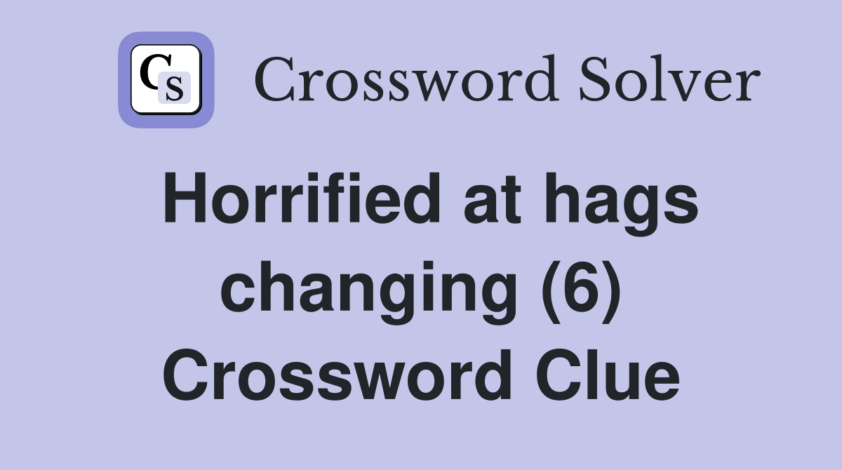 Horrified at hags changing (6) Crossword Clue