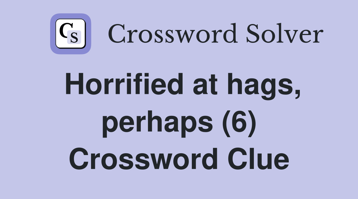 Horrified at hags, perhaps (6) Crossword Clue