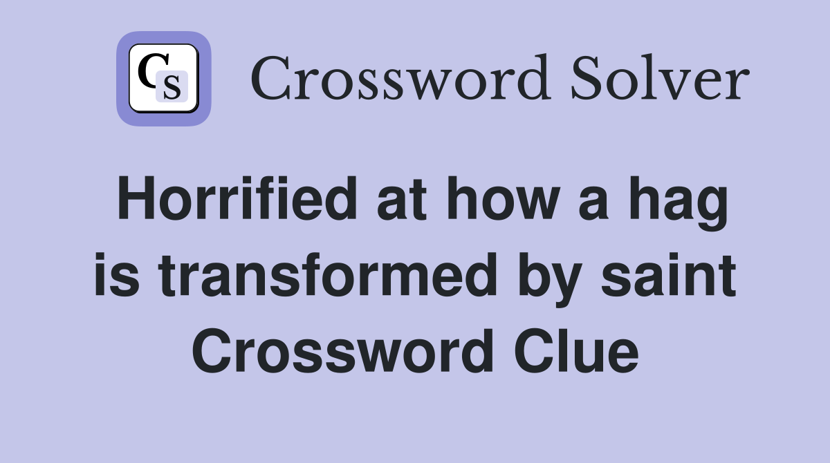 Horrified at how a hag is transformed by saint Crossword Clue