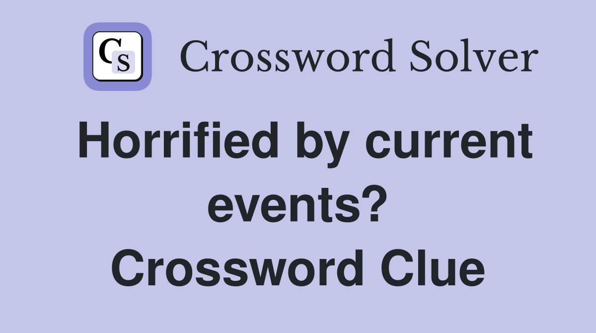 Horrified by current events? Crossword Clue