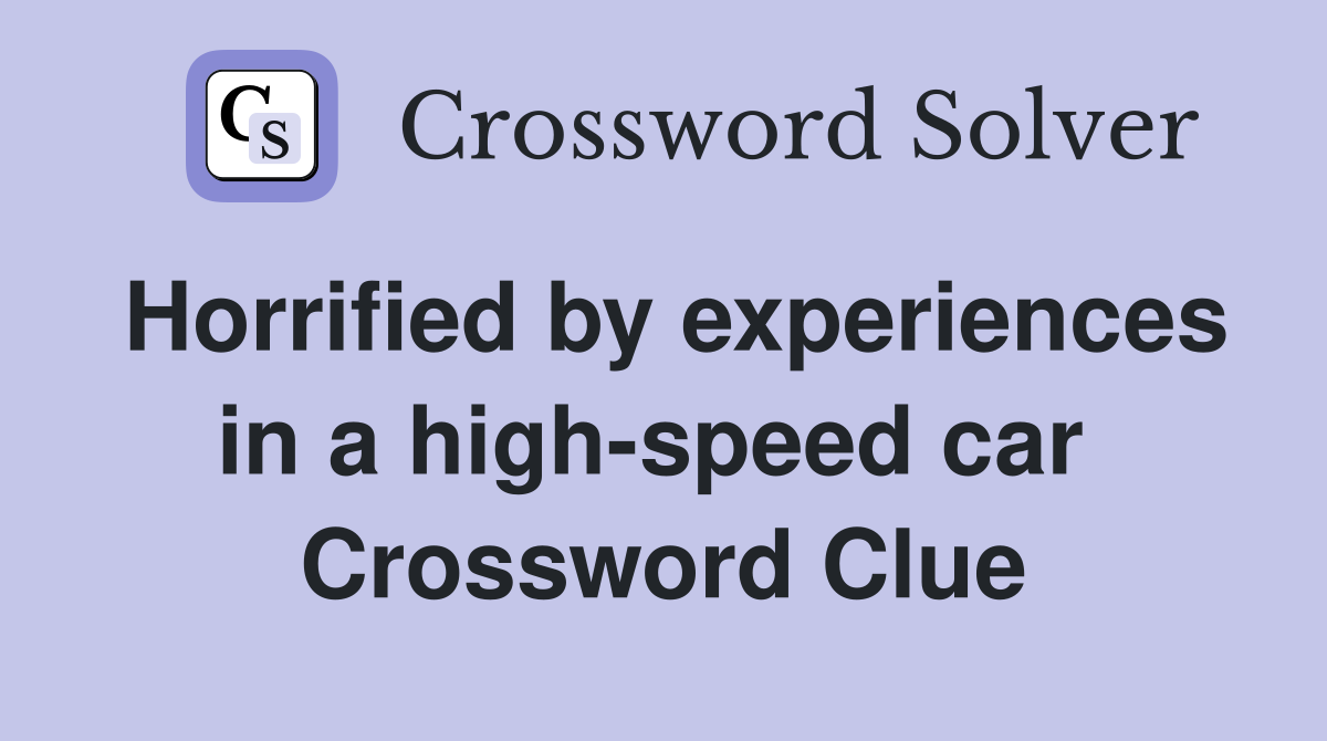 Horrified by experiences in a high-speed car  Crossword Clue