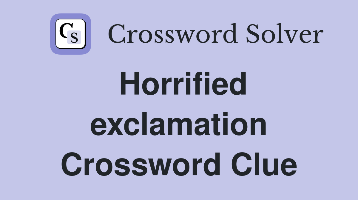 Horrified exclamation Crossword Clue
