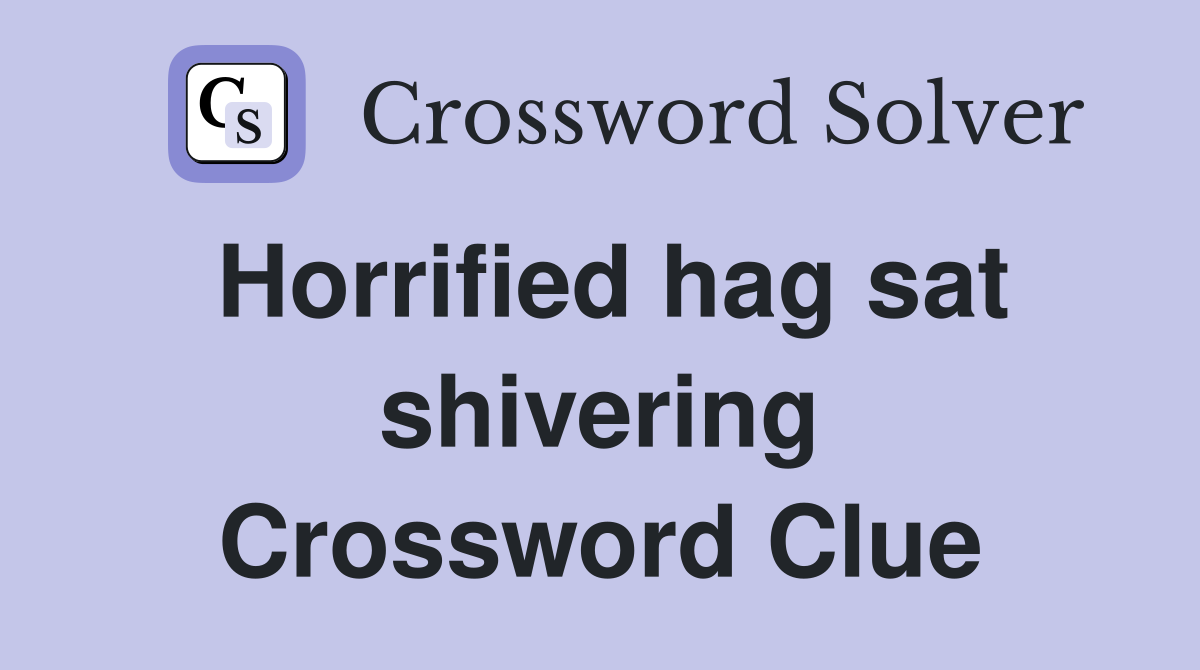 Horrified hag sat shivering Crossword Clue