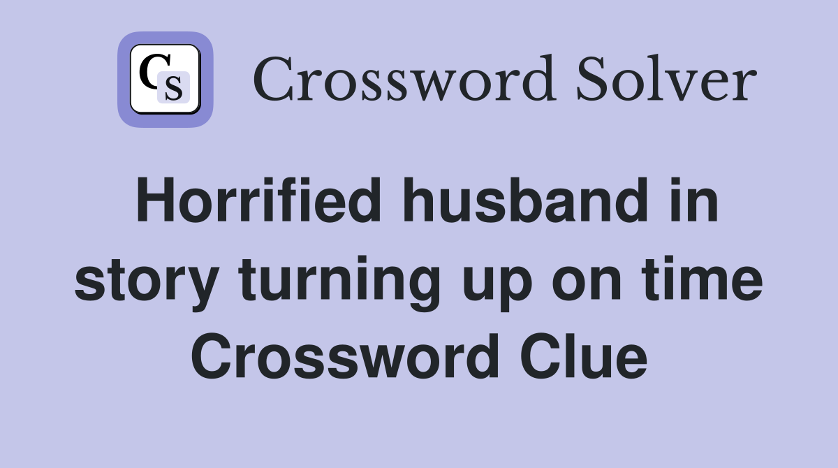 Horrified husband in story turning up on time Crossword Clue