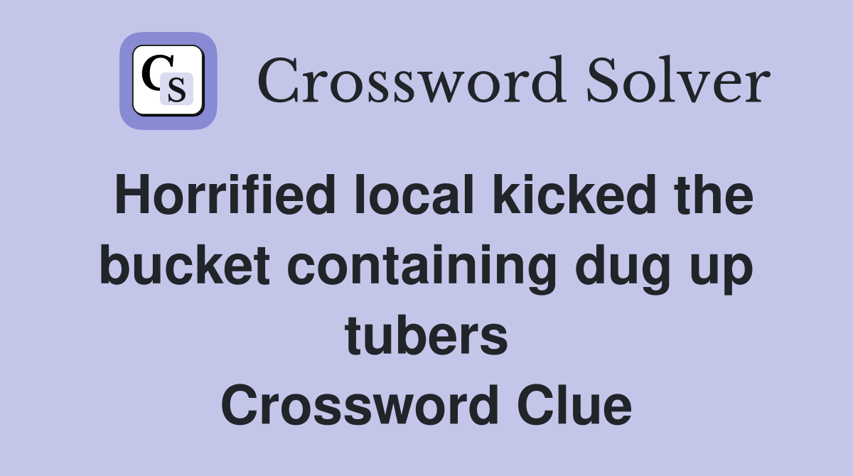 Horrified local kicked the bucket containing dug up tubers Crossword Clue