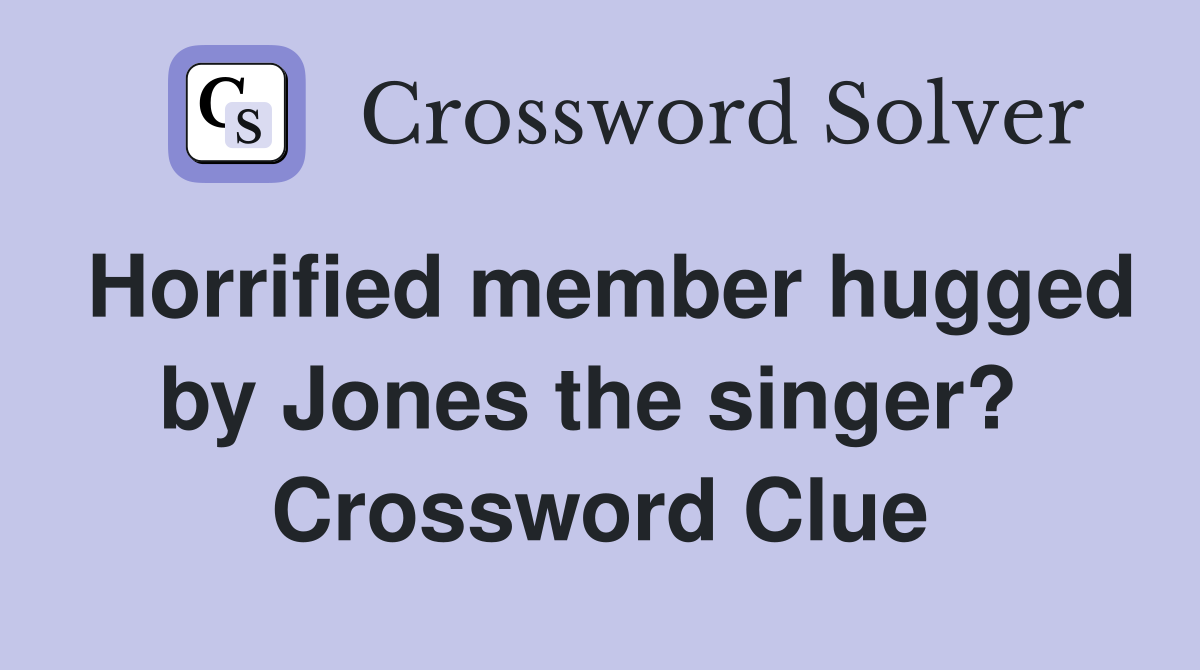 Horrified member hugged by Jones the singer?  Crossword Clue