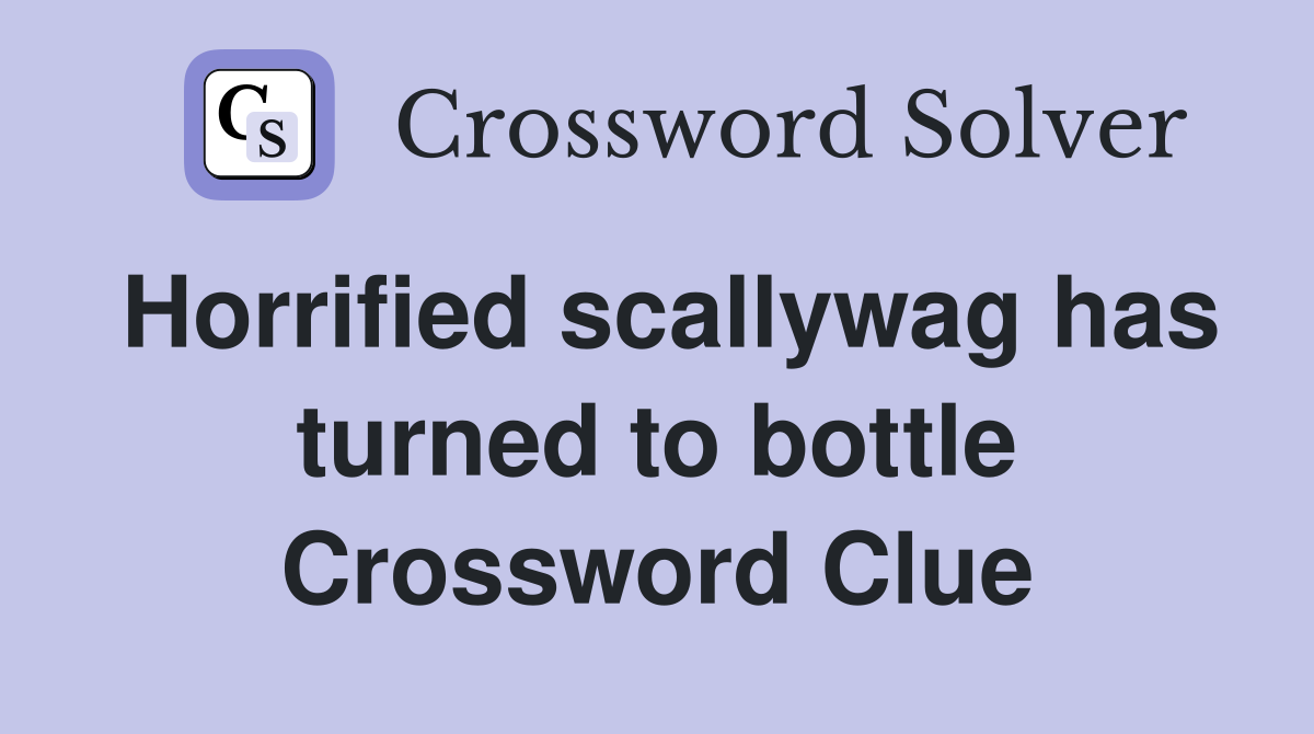 Horrified scallywag has turned to bottle Crossword Clue
