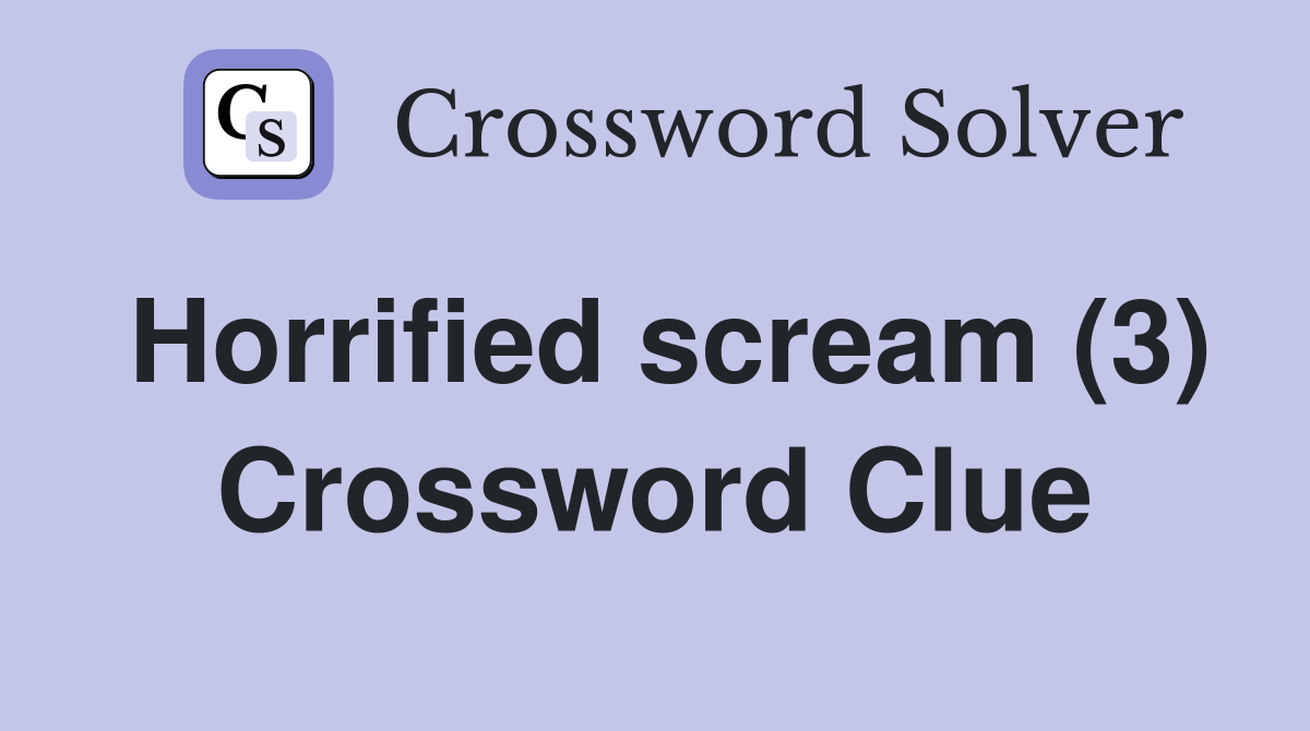 Horrified scream (3) Crossword Clue