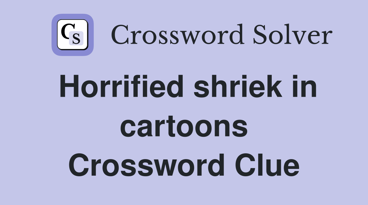 Horrified shriek in cartoons Crossword Clue