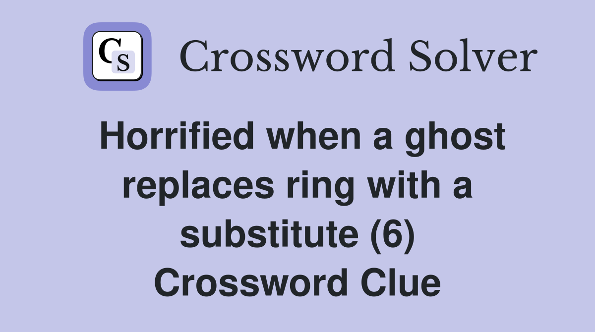Horrified when a ghost replaces ring with a substitute (6) Crossword Clue