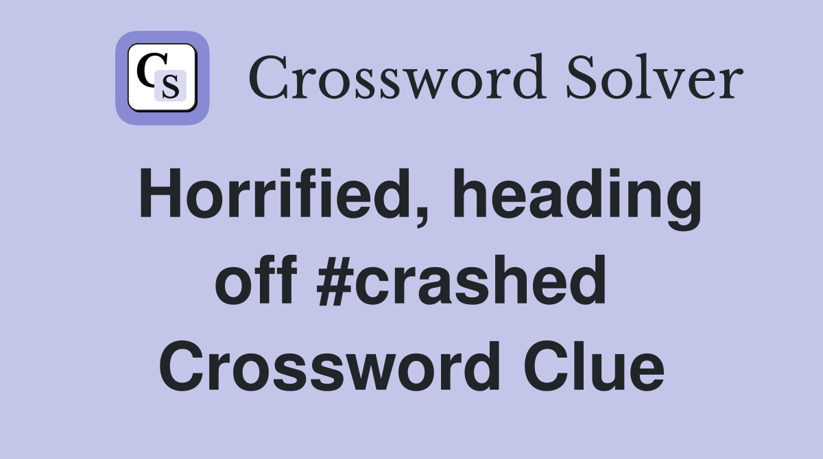 Horrified, heading off #crashed Crossword Clue