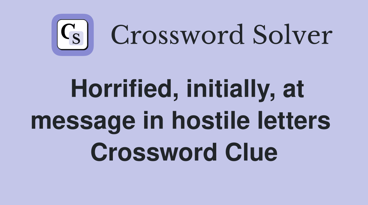 Horrified, initially, at message in hostile letters  Crossword Clue
