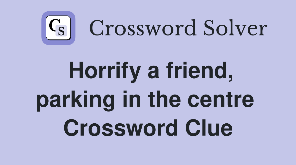 Horrify a friend, parking in the centre  Crossword Clue
