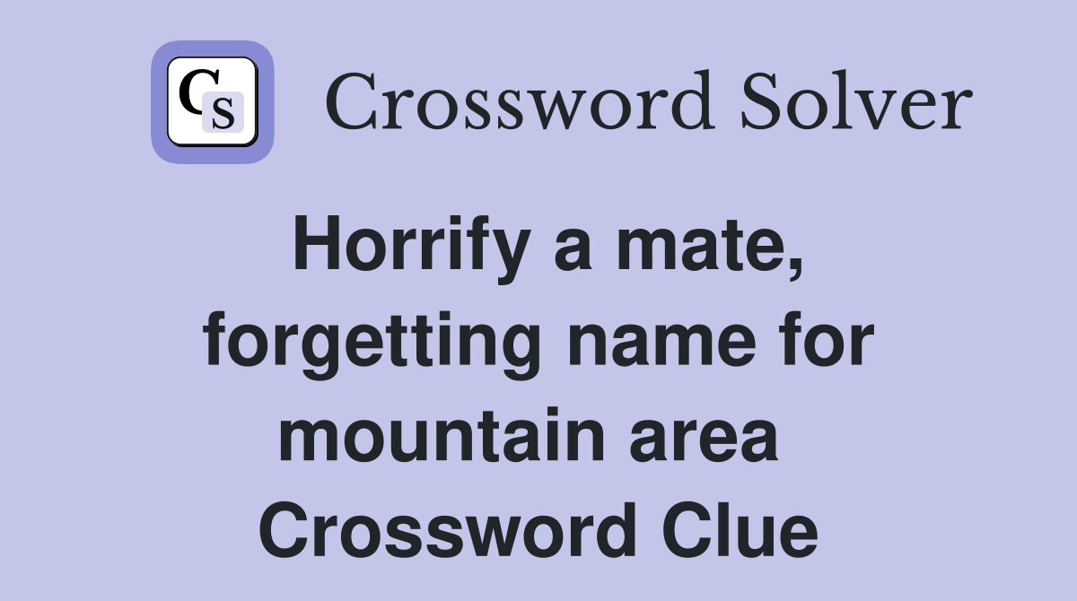 Horrify a mate, forgetting name for mountain area  Crossword Clue