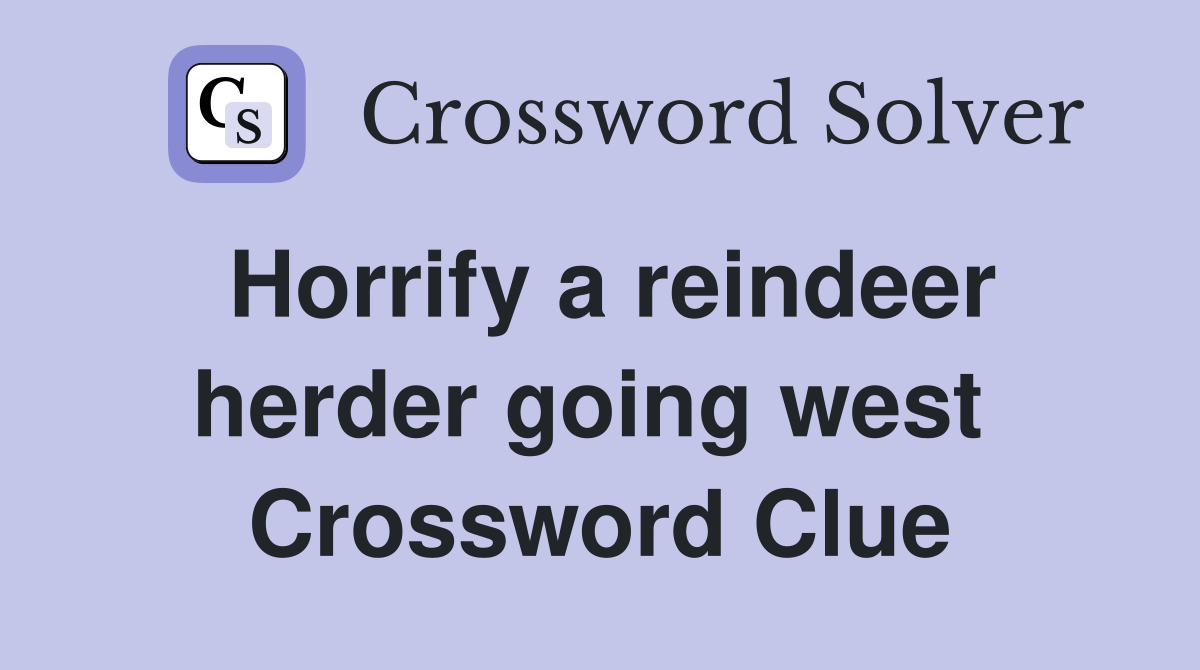 Horrify a reindeer herder going west  Crossword Clue