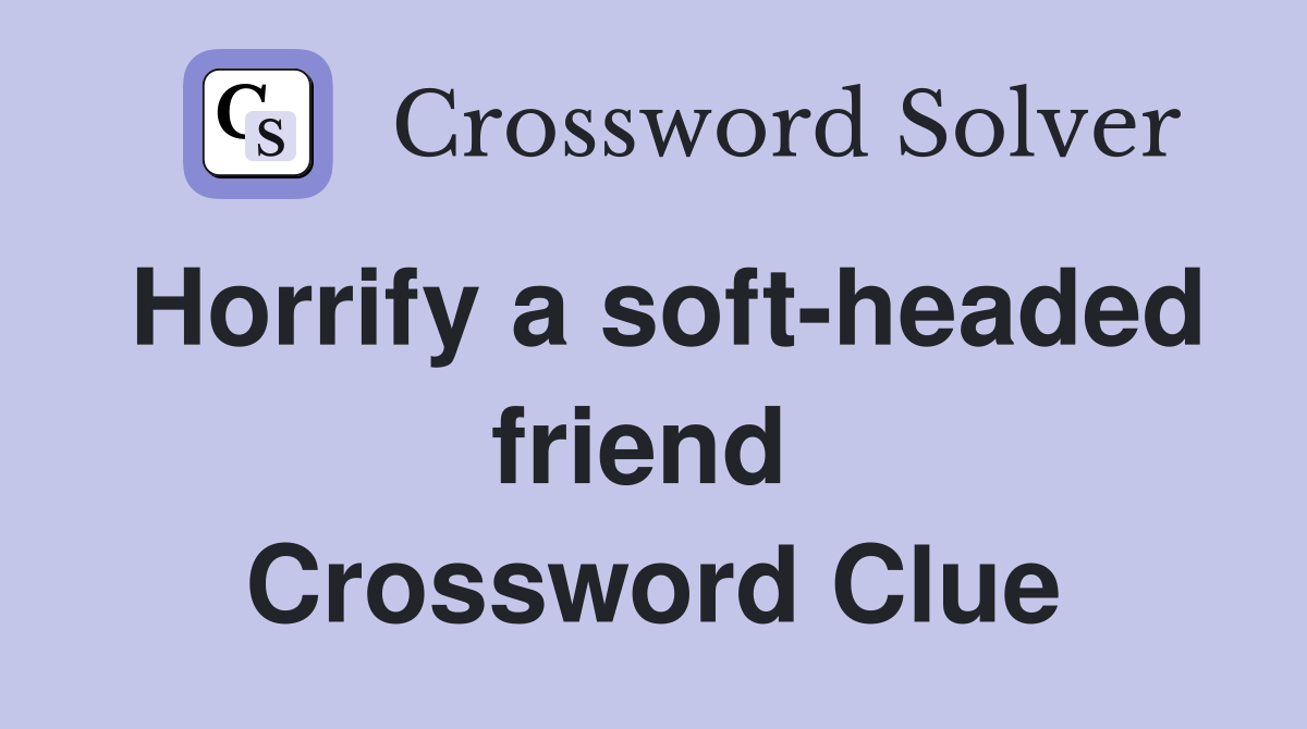 Horrify a soft-headed friend  Crossword Clue