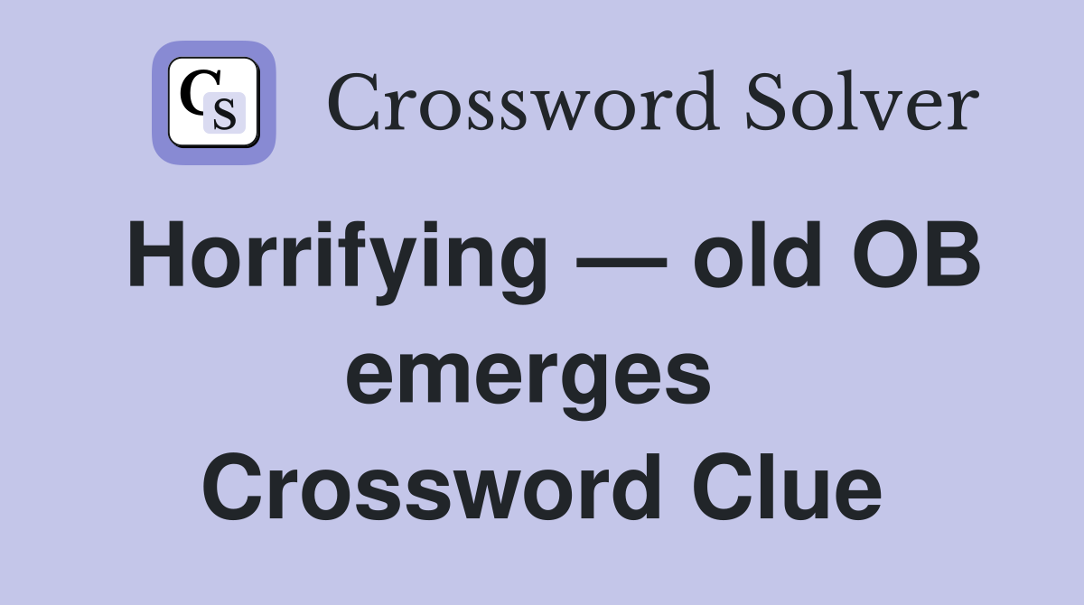 Horrifying — old OB emerges  Crossword Clue