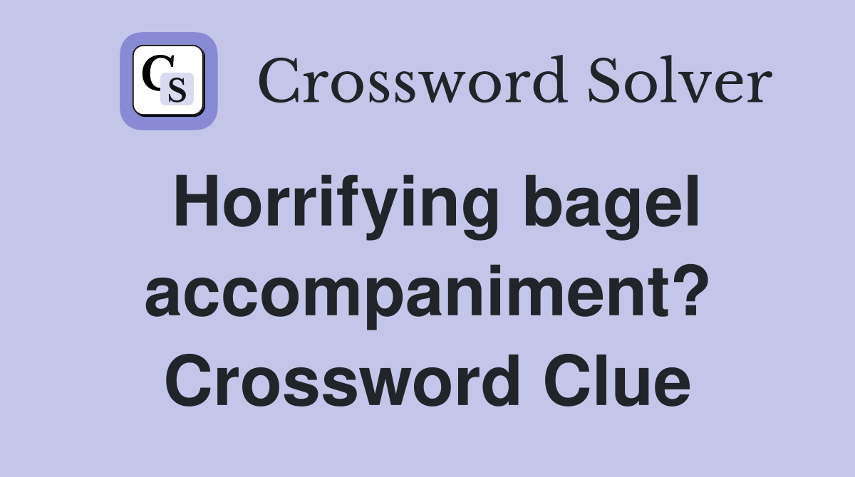 Horrifying bagel accompaniment? Crossword Clue