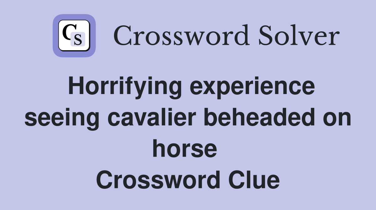 Horrifying experience seeing cavalier beheaded on horse  Crossword Clue