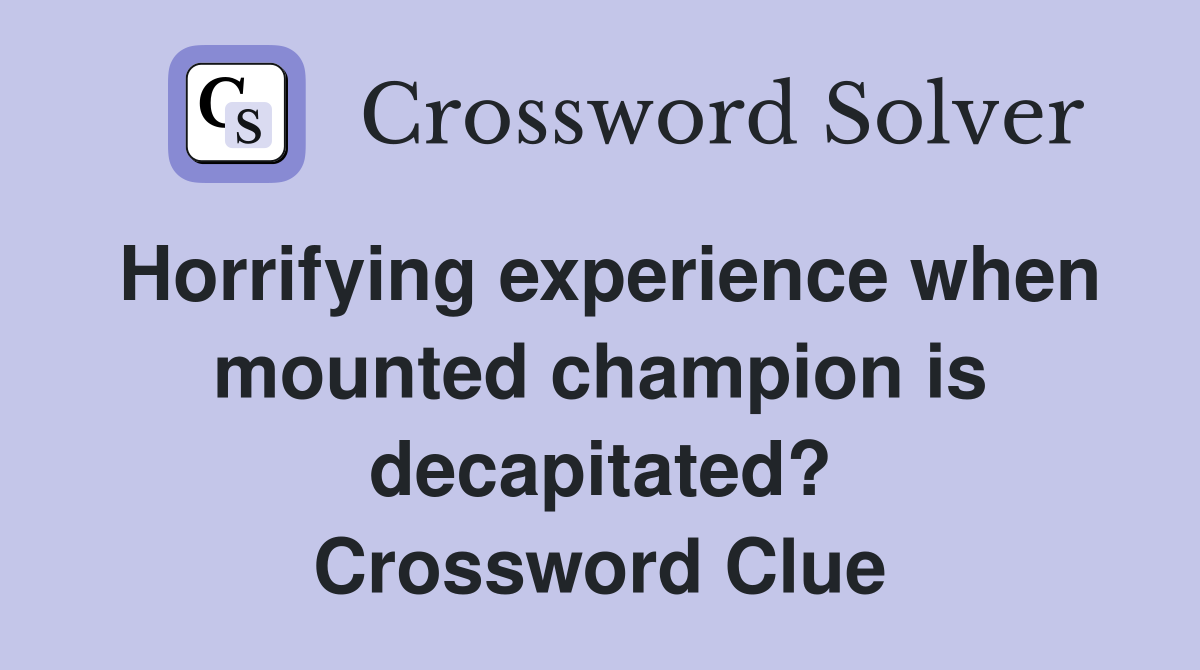 Horrifying experience when mounted champion is decapitated? Crossword Clue