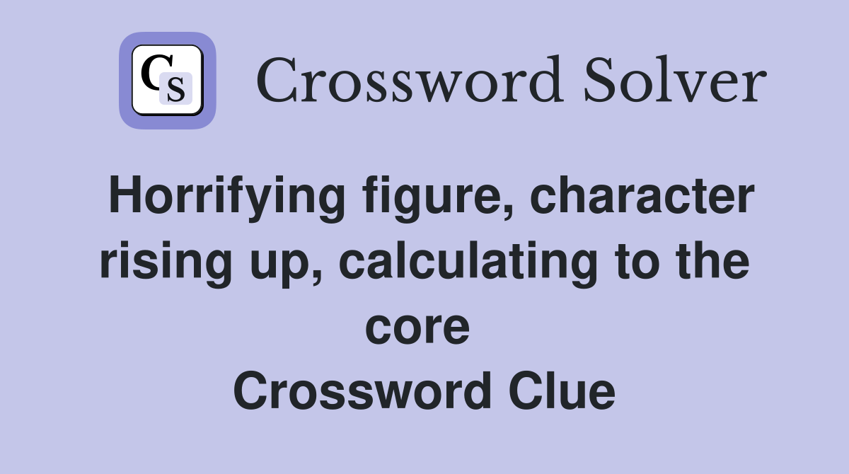 Horrifying figure, character rising up, calculating to the core  Crossword Clue