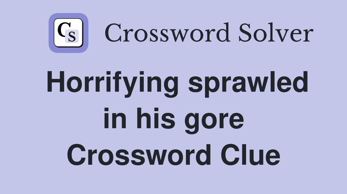 Horrifying sprawled in his gore Crossword Clue