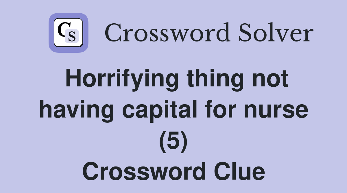 Horrifying thing not having capital for nurse (5) Crossword Clue