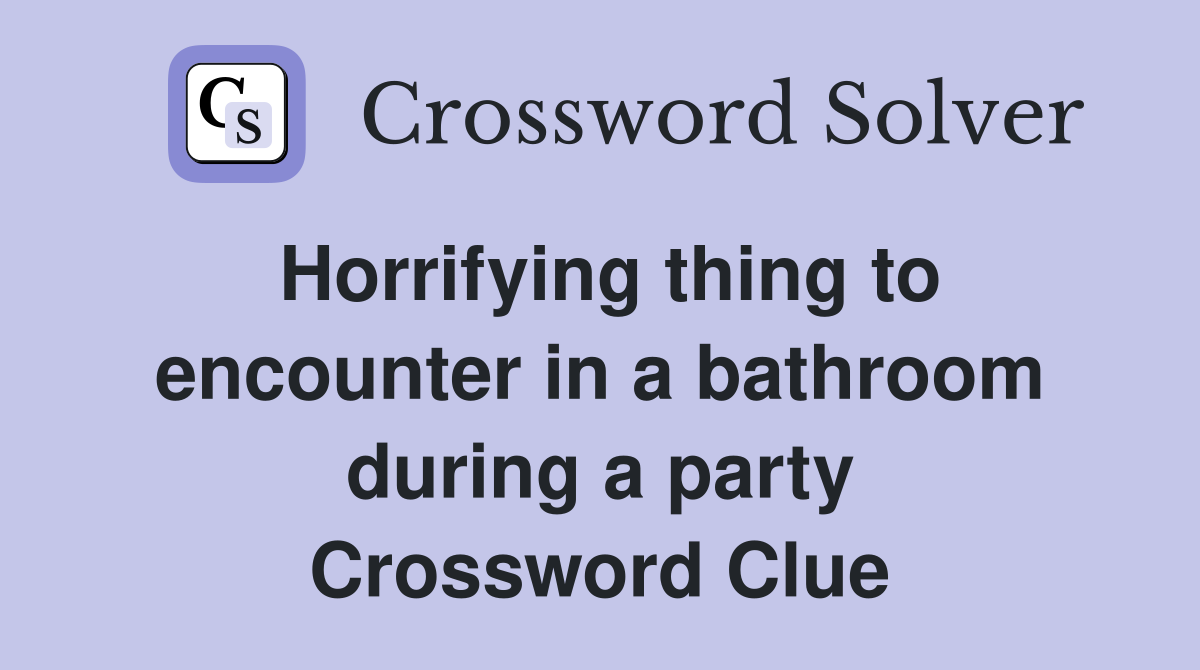 Horrifying thing to encounter in a bathroom during a party Crossword Clue