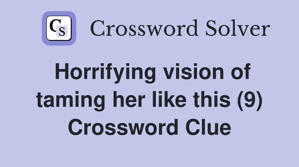 Horrifying vision of taming her like this (9) Crossword Clue