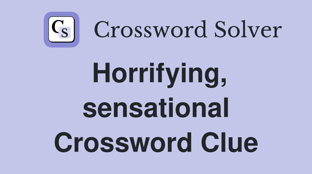 Horrifying, sensational Crossword Clue