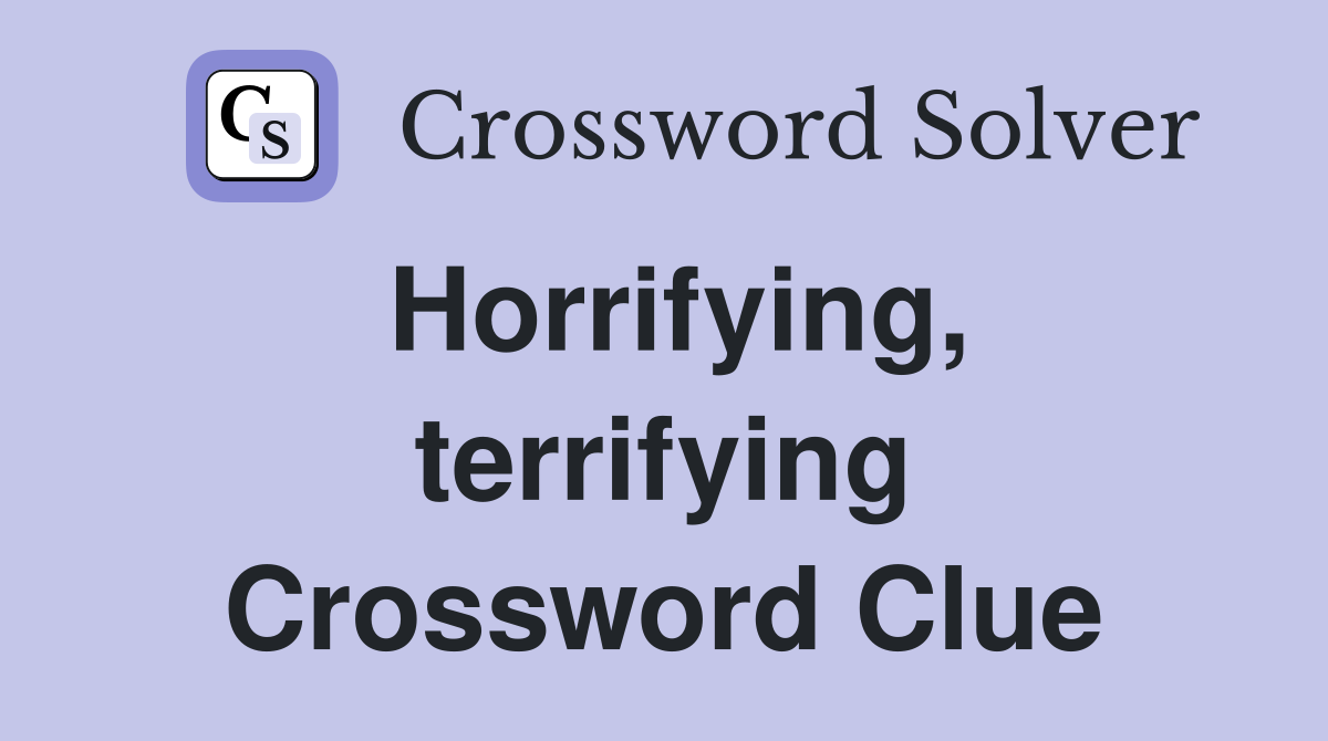 Horrifying, terrifying Crossword Clue