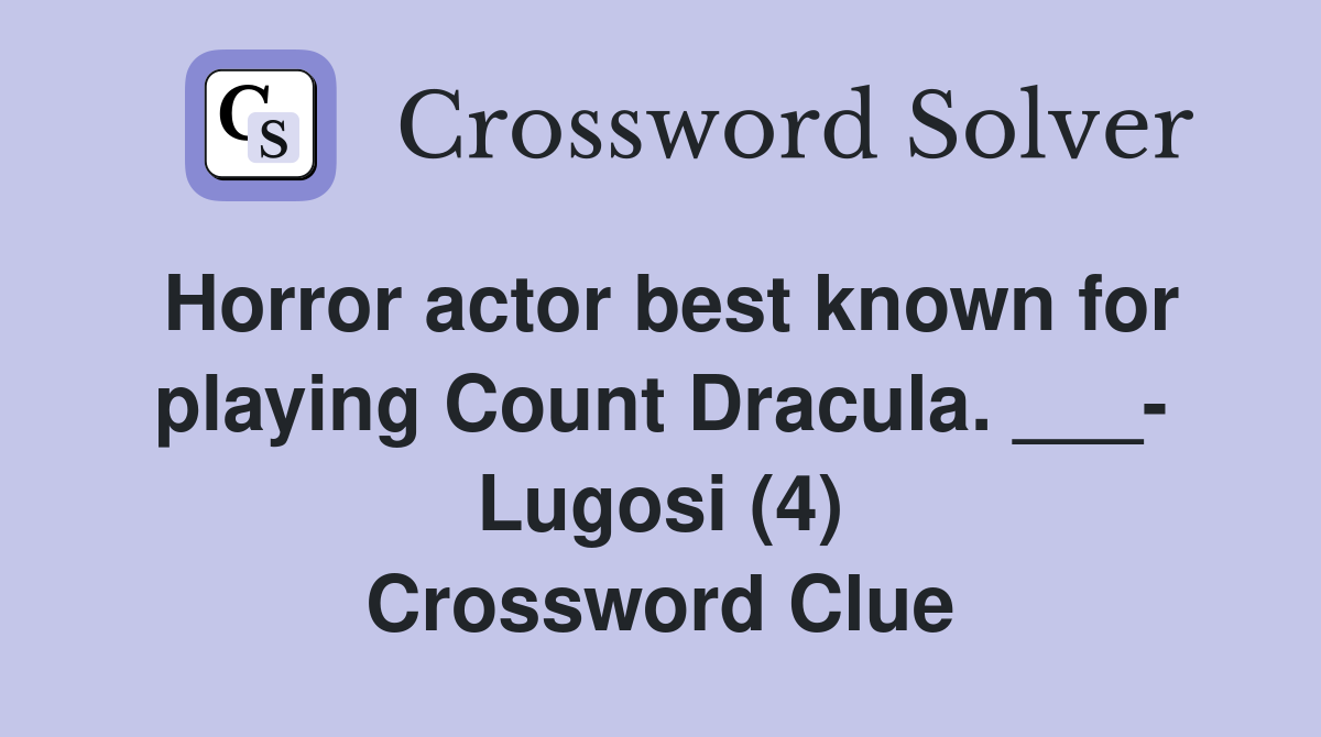 Horror actor best known for playing Count Dracula. ___- Lugosi (4) Crossword Clue