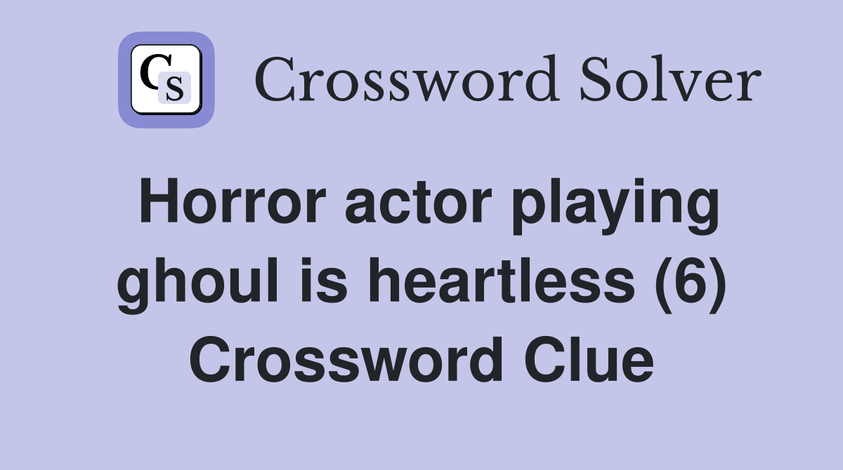 Horror actor playing ghoul is heartless (6) Crossword Clue