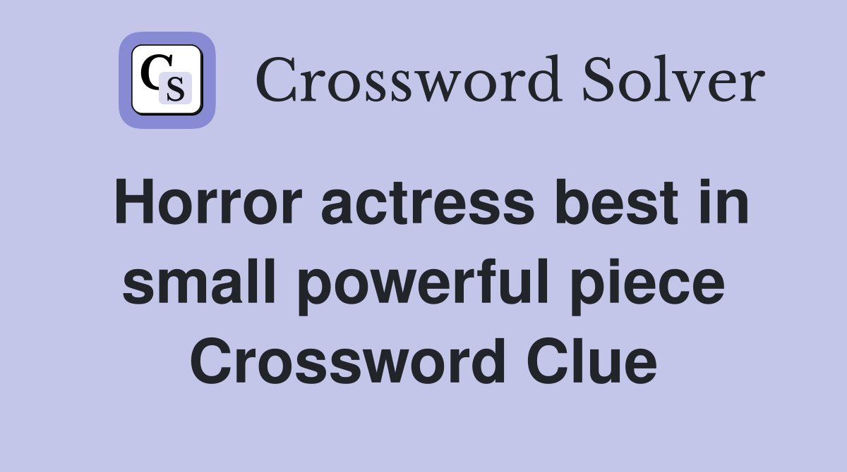 Horror actress best in small powerful piece Crossword Clue